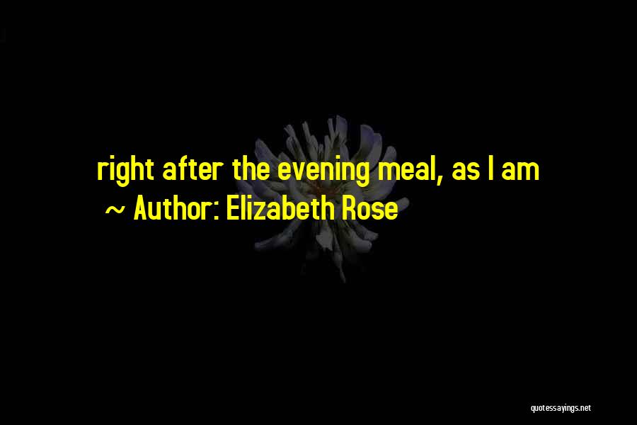 Elizabeth Rose Quotes: Right After The Evening Meal, As I Am