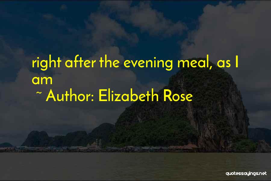 Elizabeth Rose Quotes: Right After The Evening Meal, As I Am