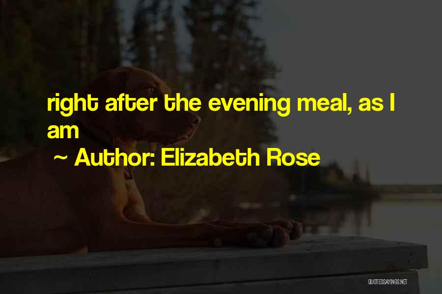 Elizabeth Rose Quotes: Right After The Evening Meal, As I Am