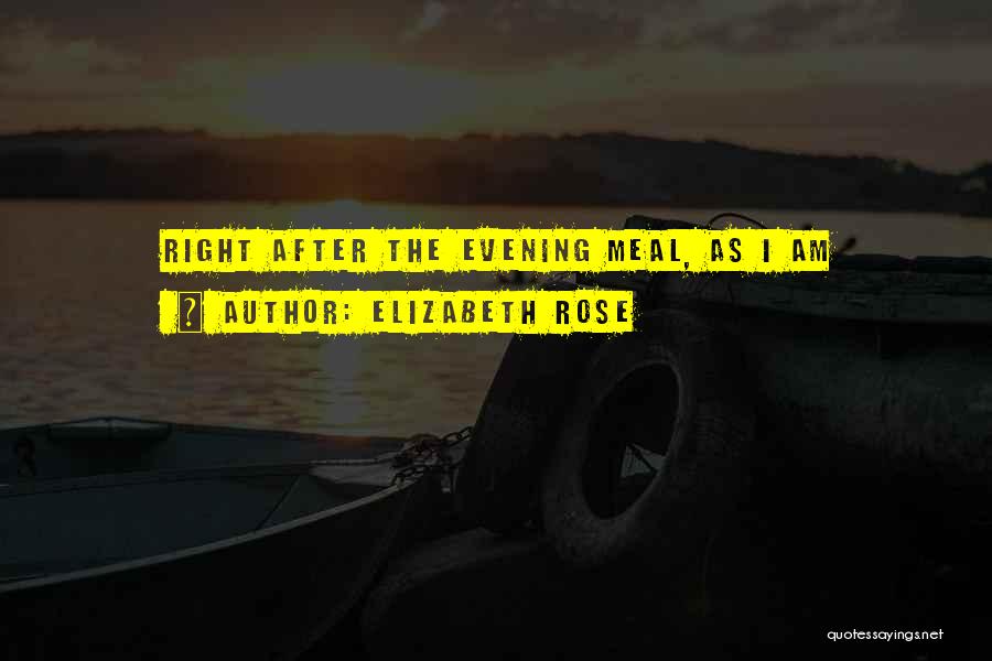 Elizabeth Rose Quotes: Right After The Evening Meal, As I Am