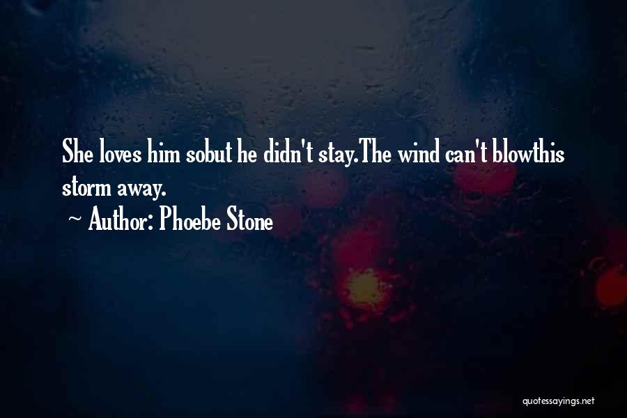 Phoebe Stone Quotes: She Loves Him Sobut He Didn't Stay.the Wind Can't Blowthis Storm Away.