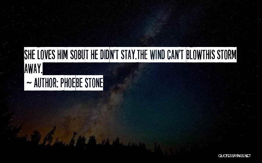 Phoebe Stone Quotes: She Loves Him Sobut He Didn't Stay.the Wind Can't Blowthis Storm Away.