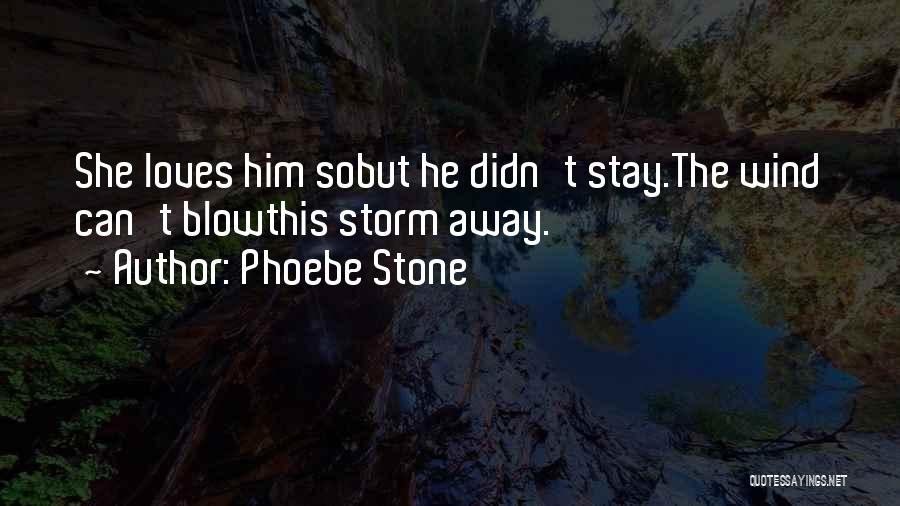 Phoebe Stone Quotes: She Loves Him Sobut He Didn't Stay.the Wind Can't Blowthis Storm Away.