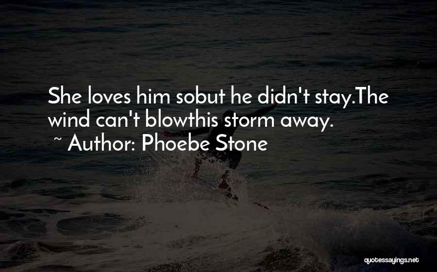 Phoebe Stone Quotes: She Loves Him Sobut He Didn't Stay.the Wind Can't Blowthis Storm Away.