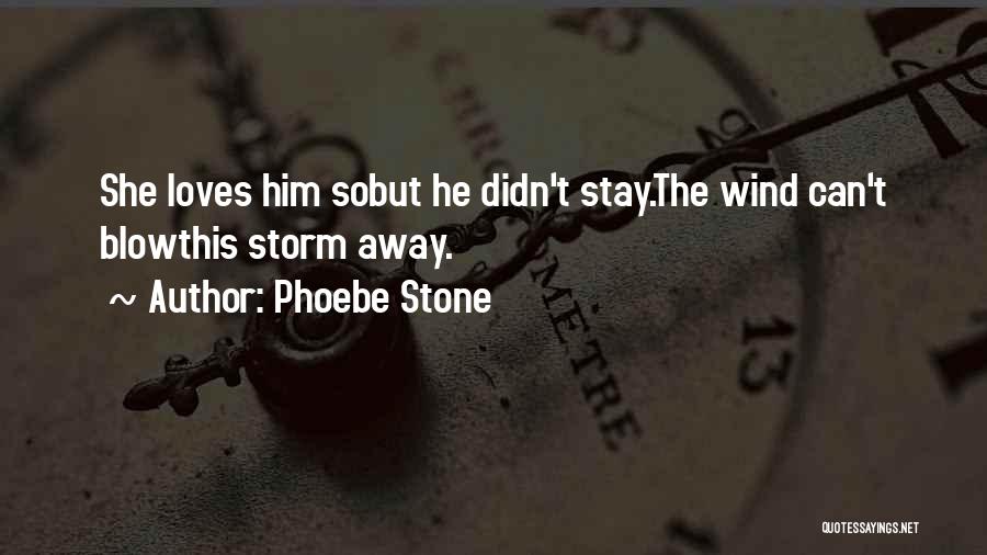 Phoebe Stone Quotes: She Loves Him Sobut He Didn't Stay.the Wind Can't Blowthis Storm Away.