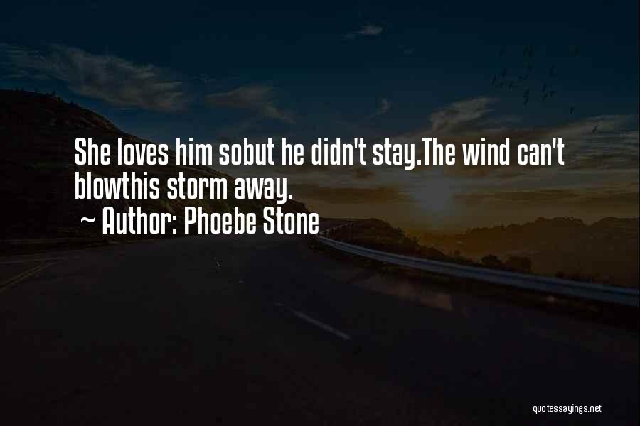 Phoebe Stone Quotes: She Loves Him Sobut He Didn't Stay.the Wind Can't Blowthis Storm Away.