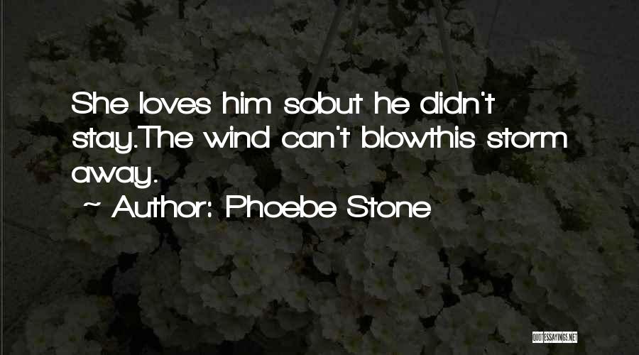 Phoebe Stone Quotes: She Loves Him Sobut He Didn't Stay.the Wind Can't Blowthis Storm Away.