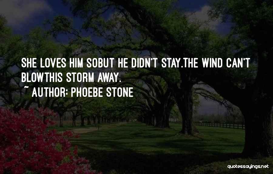 Phoebe Stone Quotes: She Loves Him Sobut He Didn't Stay.the Wind Can't Blowthis Storm Away.