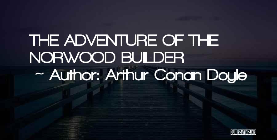 Arthur Conan Doyle Quotes: The Adventure Of The Norwood Builder