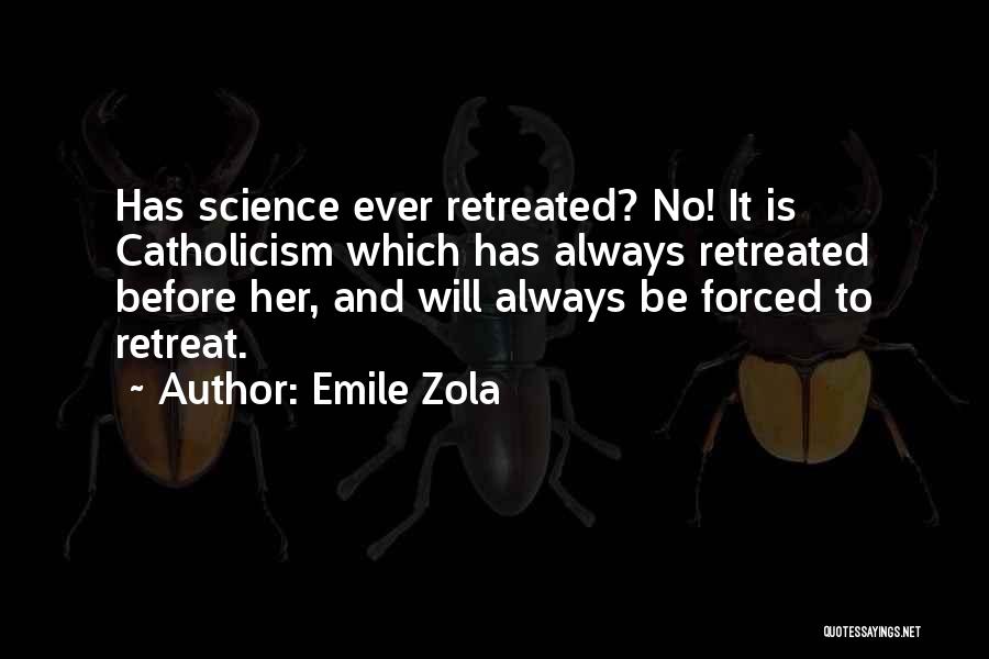 Emile Zola Quotes: Has Science Ever Retreated? No! It Is Catholicism Which Has Always Retreated Before Her, And Will Always Be Forced To