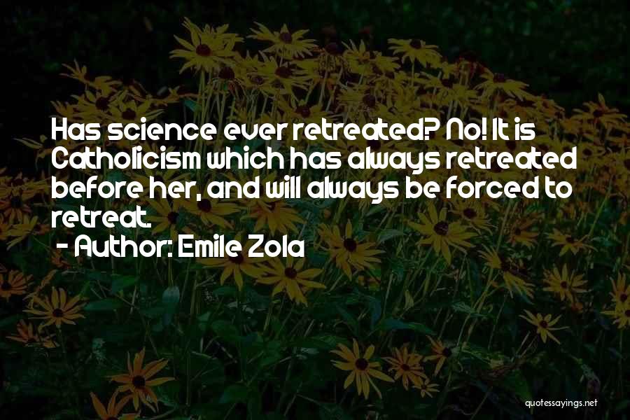 Emile Zola Quotes: Has Science Ever Retreated? No! It Is Catholicism Which Has Always Retreated Before Her, And Will Always Be Forced To