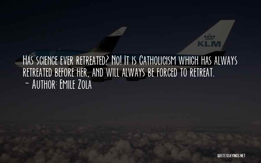 Emile Zola Quotes: Has Science Ever Retreated? No! It Is Catholicism Which Has Always Retreated Before Her, And Will Always Be Forced To