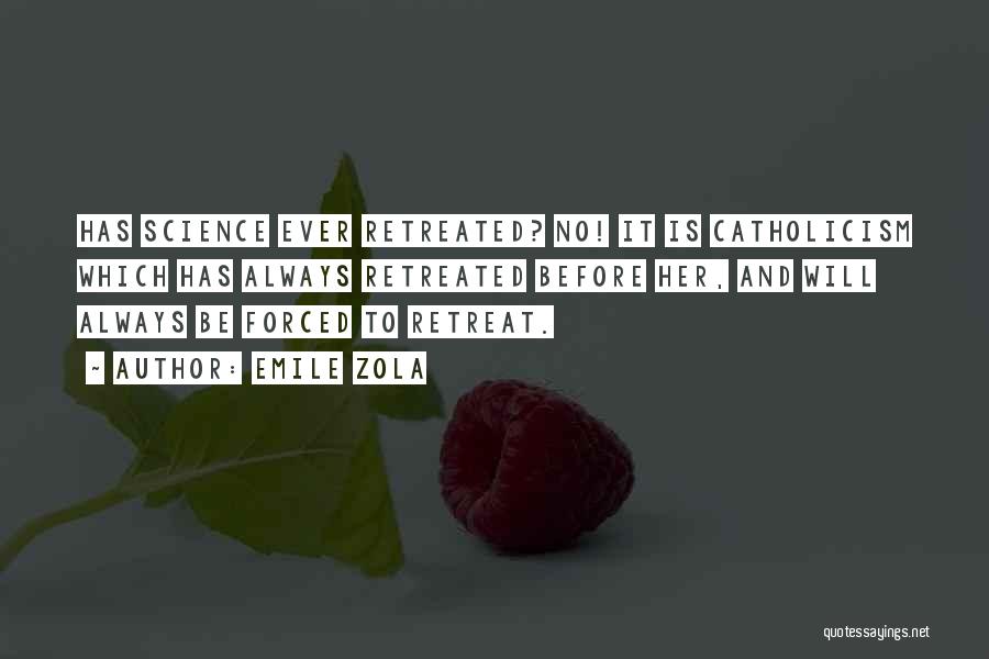 Emile Zola Quotes: Has Science Ever Retreated? No! It Is Catholicism Which Has Always Retreated Before Her, And Will Always Be Forced To