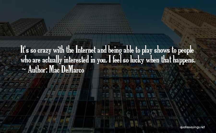 Mac DeMarco Quotes: It's So Crazy With The Internet And Being Able To Play Shows To People Who Are Actually Interested In You.