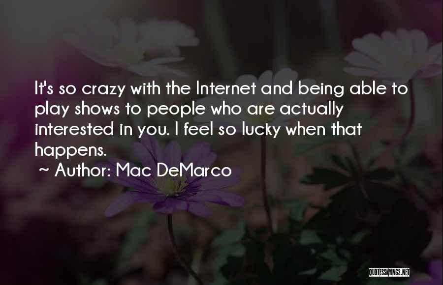 Mac DeMarco Quotes: It's So Crazy With The Internet And Being Able To Play Shows To People Who Are Actually Interested In You.