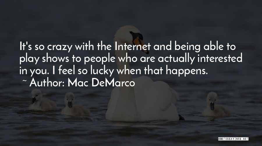 Mac DeMarco Quotes: It's So Crazy With The Internet And Being Able To Play Shows To People Who Are Actually Interested In You.