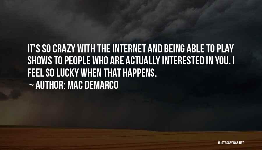 Mac DeMarco Quotes: It's So Crazy With The Internet And Being Able To Play Shows To People Who Are Actually Interested In You.