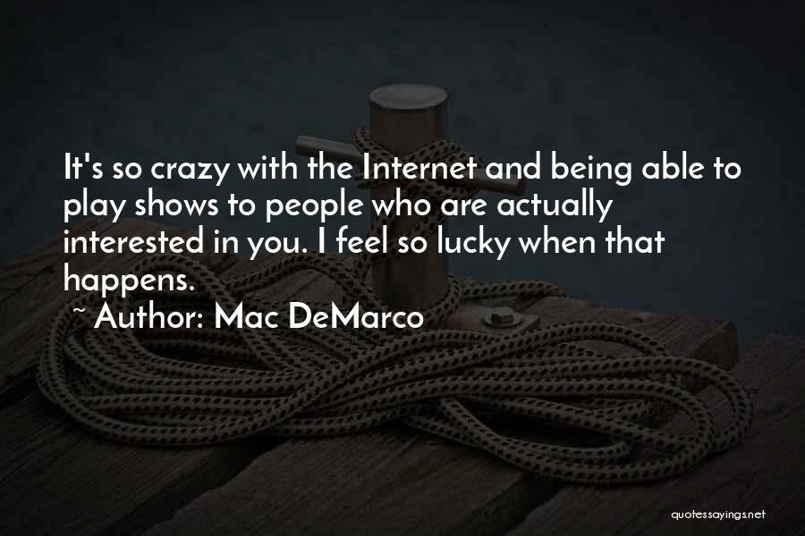 Mac DeMarco Quotes: It's So Crazy With The Internet And Being Able To Play Shows To People Who Are Actually Interested In You.