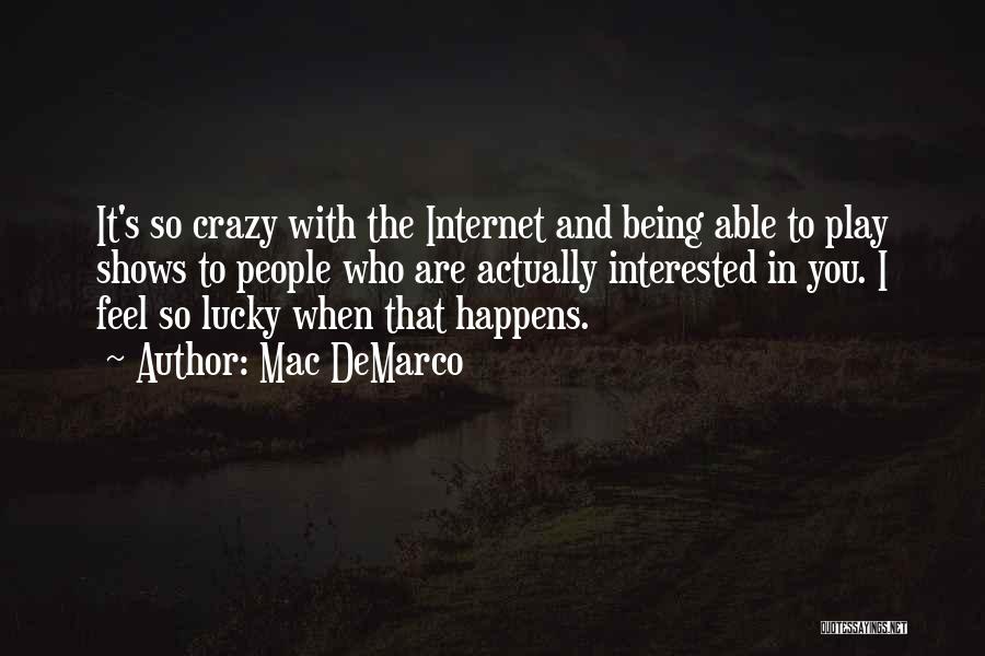 Mac DeMarco Quotes: It's So Crazy With The Internet And Being Able To Play Shows To People Who Are Actually Interested In You.