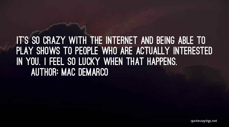 Mac DeMarco Quotes: It's So Crazy With The Internet And Being Able To Play Shows To People Who Are Actually Interested In You.