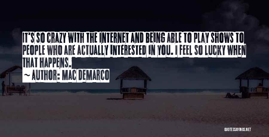 Mac DeMarco Quotes: It's So Crazy With The Internet And Being Able To Play Shows To People Who Are Actually Interested In You.