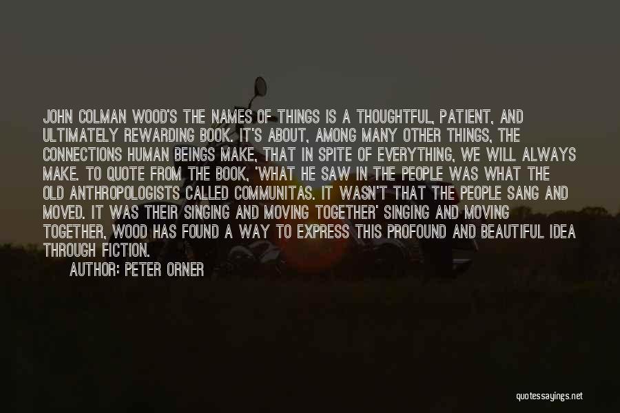 Peter Orner Quotes: John Colman Wood's The Names Of Things Is A Thoughtful, Patient, And Ultimately Rewarding Book. It's About, Among Many Other