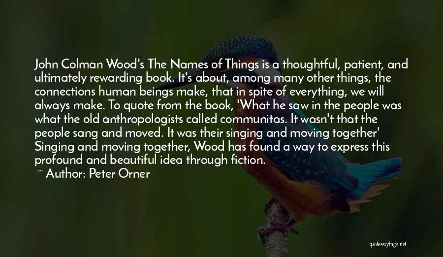 Peter Orner Quotes: John Colman Wood's The Names Of Things Is A Thoughtful, Patient, And Ultimately Rewarding Book. It's About, Among Many Other