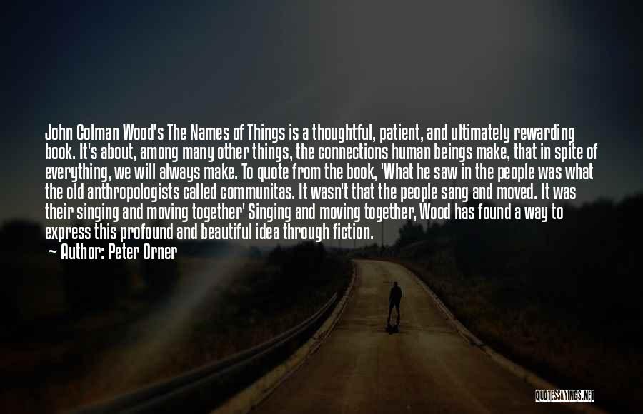 Peter Orner Quotes: John Colman Wood's The Names Of Things Is A Thoughtful, Patient, And Ultimately Rewarding Book. It's About, Among Many Other
