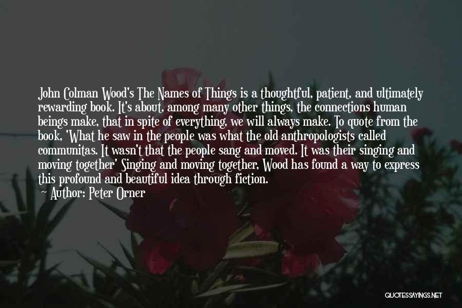 Peter Orner Quotes: John Colman Wood's The Names Of Things Is A Thoughtful, Patient, And Ultimately Rewarding Book. It's About, Among Many Other