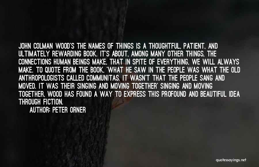 Peter Orner Quotes: John Colman Wood's The Names Of Things Is A Thoughtful, Patient, And Ultimately Rewarding Book. It's About, Among Many Other