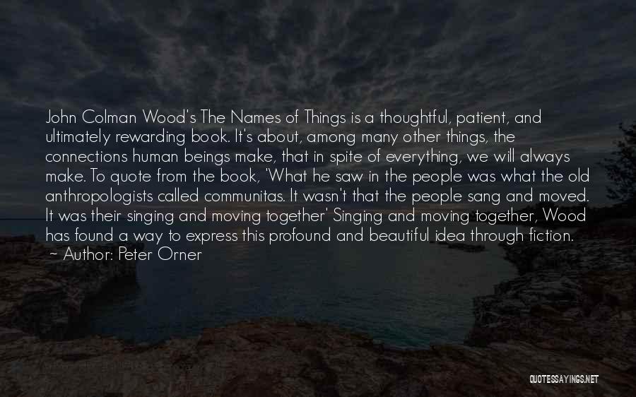 Peter Orner Quotes: John Colman Wood's The Names Of Things Is A Thoughtful, Patient, And Ultimately Rewarding Book. It's About, Among Many Other