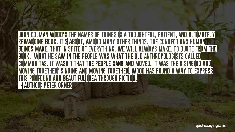 Peter Orner Quotes: John Colman Wood's The Names Of Things Is A Thoughtful, Patient, And Ultimately Rewarding Book. It's About, Among Many Other