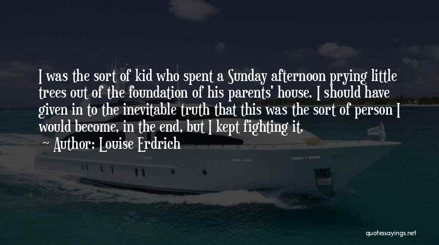 Louise Erdrich Quotes: I Was The Sort Of Kid Who Spent A Sunday Afternoon Prying Little Trees Out Of The Foundation Of His