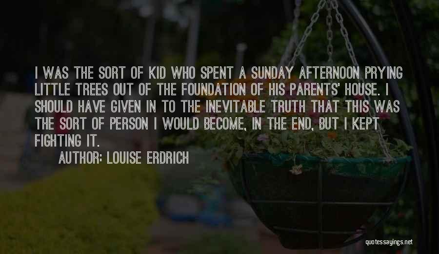 Louise Erdrich Quotes: I Was The Sort Of Kid Who Spent A Sunday Afternoon Prying Little Trees Out Of The Foundation Of His