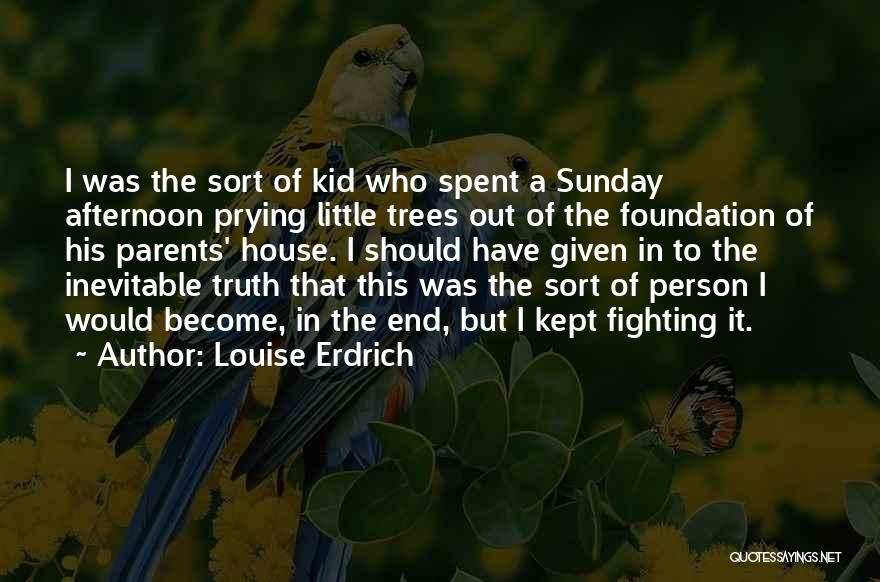 Louise Erdrich Quotes: I Was The Sort Of Kid Who Spent A Sunday Afternoon Prying Little Trees Out Of The Foundation Of His