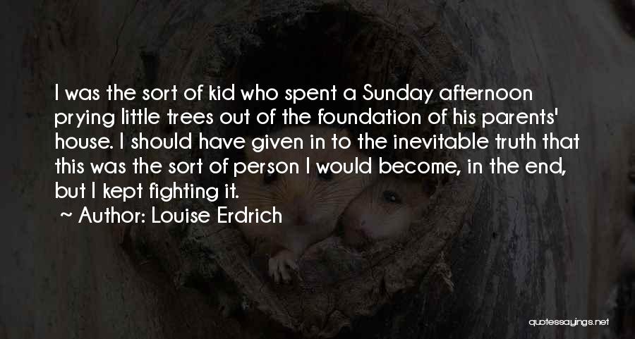 Louise Erdrich Quotes: I Was The Sort Of Kid Who Spent A Sunday Afternoon Prying Little Trees Out Of The Foundation Of His