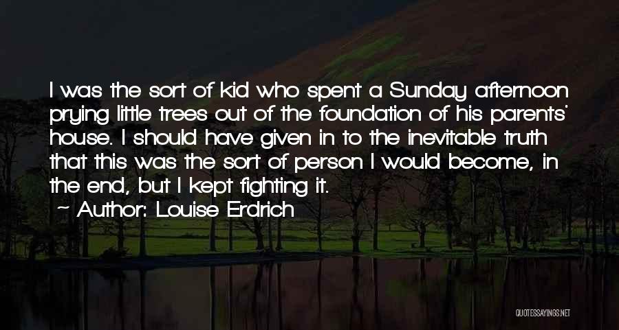 Louise Erdrich Quotes: I Was The Sort Of Kid Who Spent A Sunday Afternoon Prying Little Trees Out Of The Foundation Of His