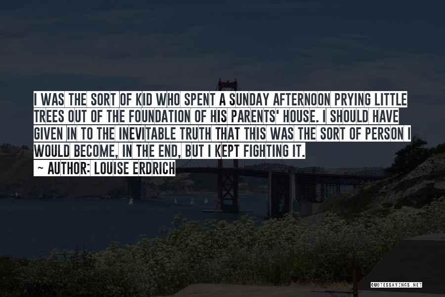 Louise Erdrich Quotes: I Was The Sort Of Kid Who Spent A Sunday Afternoon Prying Little Trees Out Of The Foundation Of His