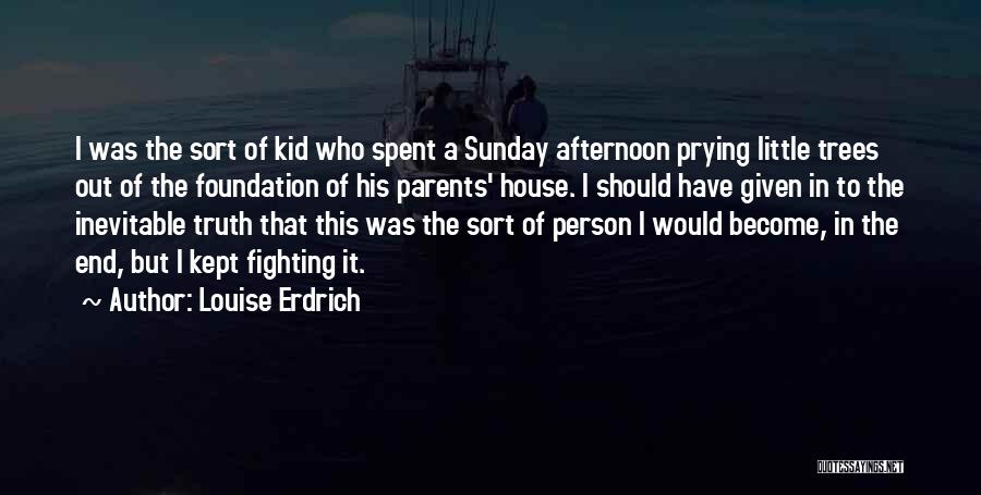 Louise Erdrich Quotes: I Was The Sort Of Kid Who Spent A Sunday Afternoon Prying Little Trees Out Of The Foundation Of His