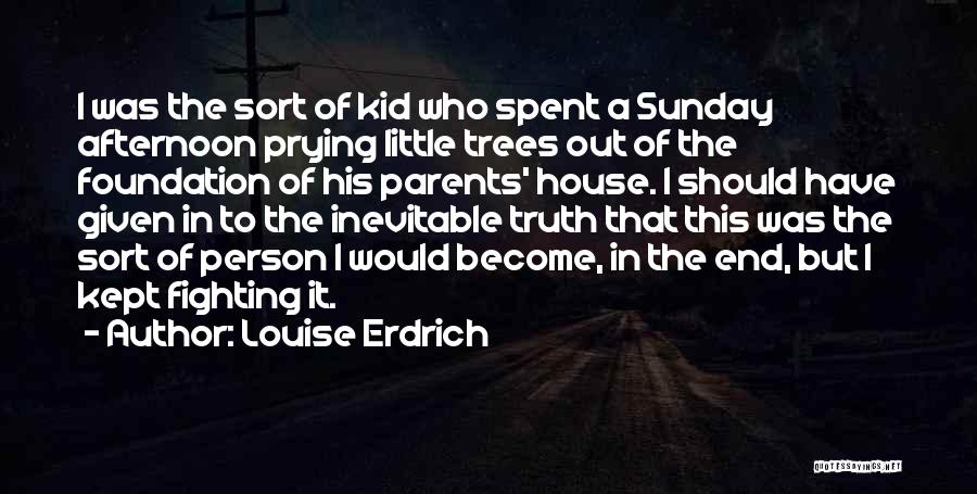 Louise Erdrich Quotes: I Was The Sort Of Kid Who Spent A Sunday Afternoon Prying Little Trees Out Of The Foundation Of His