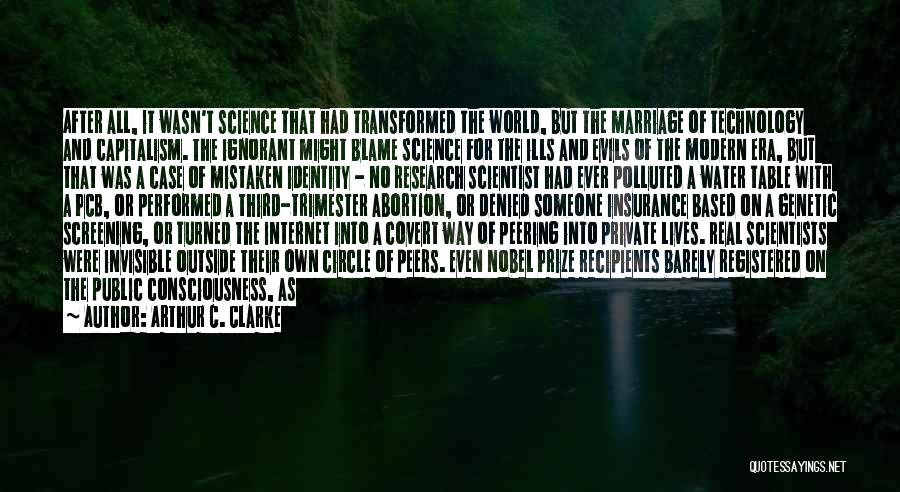 Arthur C. Clarke Quotes: After All, It Wasn't Science That Had Transformed The World, But The Marriage Of Technology And Capitalism. The Ignorant Might