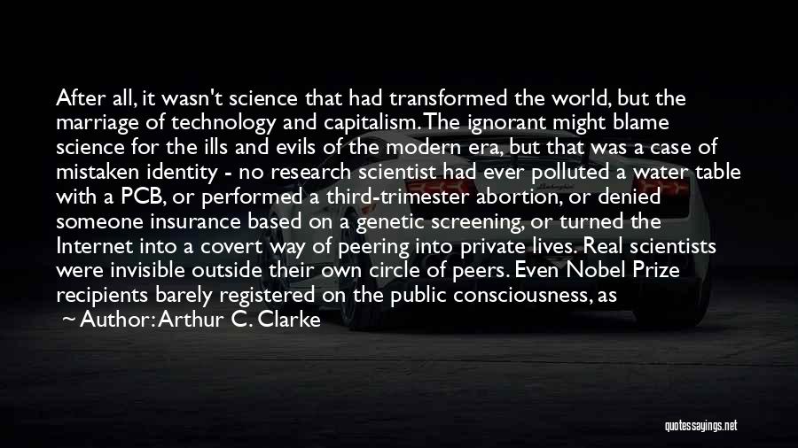 Arthur C. Clarke Quotes: After All, It Wasn't Science That Had Transformed The World, But The Marriage Of Technology And Capitalism. The Ignorant Might