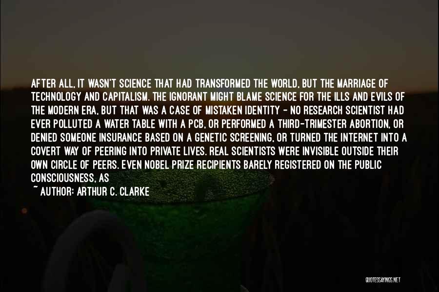 Arthur C. Clarke Quotes: After All, It Wasn't Science That Had Transformed The World, But The Marriage Of Technology And Capitalism. The Ignorant Might