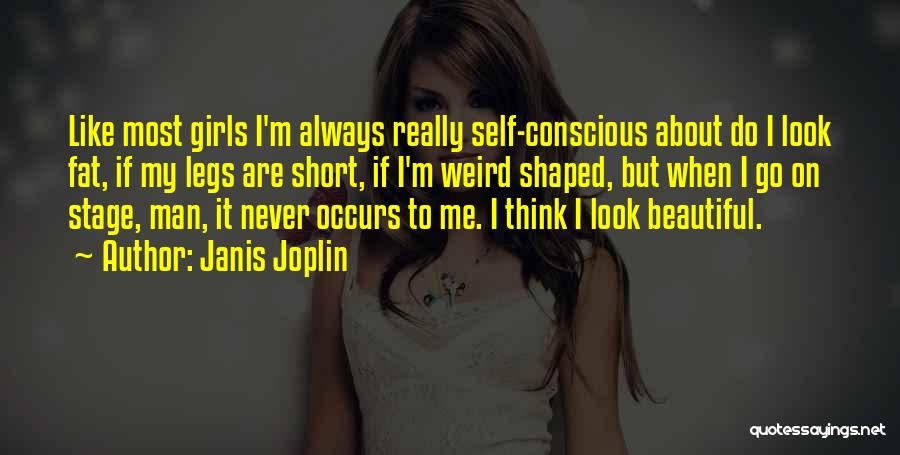 Janis Joplin Quotes: Like Most Girls I'm Always Really Self-conscious About Do I Look Fat, If My Legs Are Short, If I'm Weird