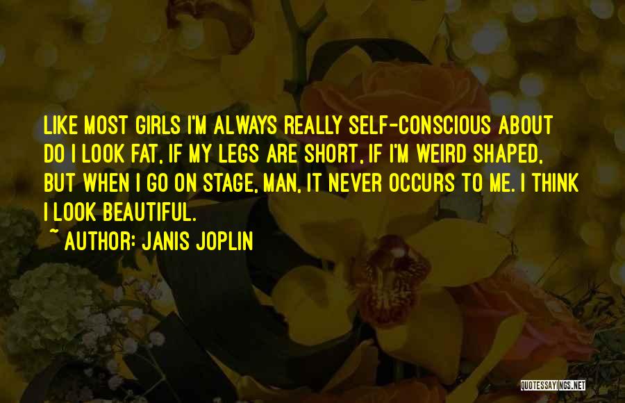 Janis Joplin Quotes: Like Most Girls I'm Always Really Self-conscious About Do I Look Fat, If My Legs Are Short, If I'm Weird