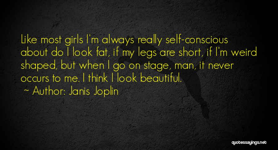 Janis Joplin Quotes: Like Most Girls I'm Always Really Self-conscious About Do I Look Fat, If My Legs Are Short, If I'm Weird