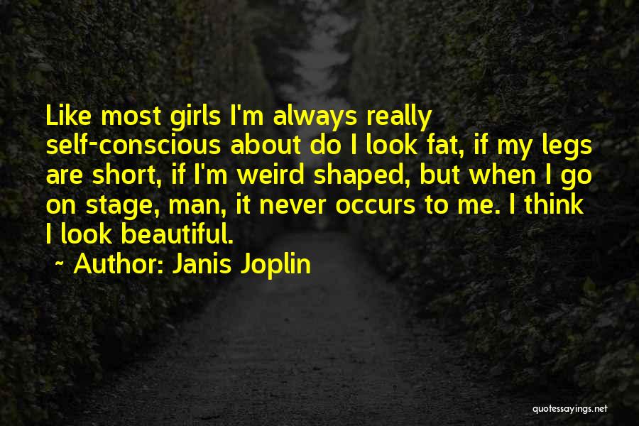 Janis Joplin Quotes: Like Most Girls I'm Always Really Self-conscious About Do I Look Fat, If My Legs Are Short, If I'm Weird