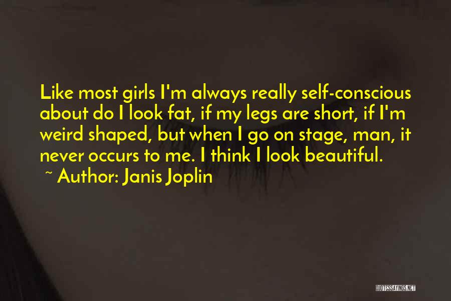 Janis Joplin Quotes: Like Most Girls I'm Always Really Self-conscious About Do I Look Fat, If My Legs Are Short, If I'm Weird