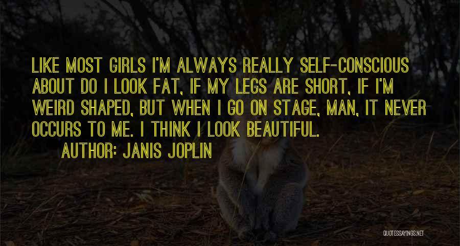 Janis Joplin Quotes: Like Most Girls I'm Always Really Self-conscious About Do I Look Fat, If My Legs Are Short, If I'm Weird