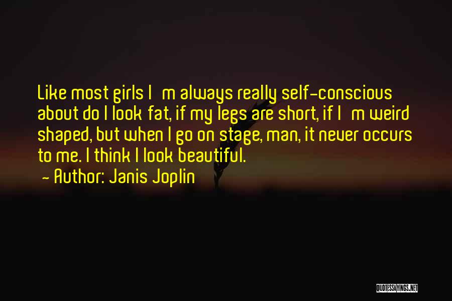 Janis Joplin Quotes: Like Most Girls I'm Always Really Self-conscious About Do I Look Fat, If My Legs Are Short, If I'm Weird